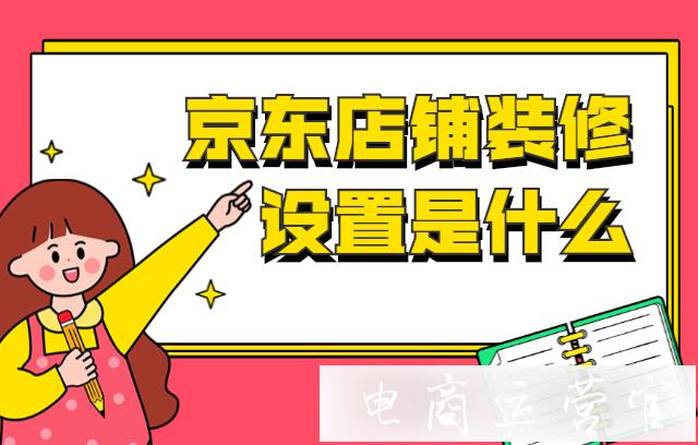 京東店鋪裝修設(shè)置是什么?有哪些模塊?